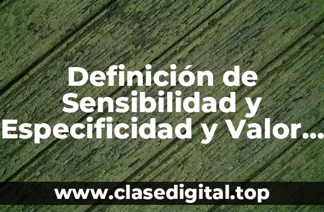 Definición de Sensibilidad y Especificidad y Valor Predictivo Positivo