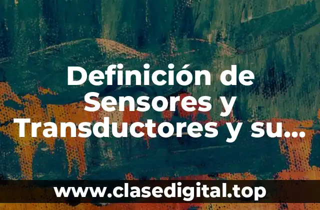 Definición de Sensores y Transductores y su Aplicación
