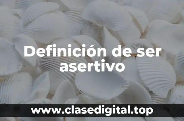 Definición de ser asertivo