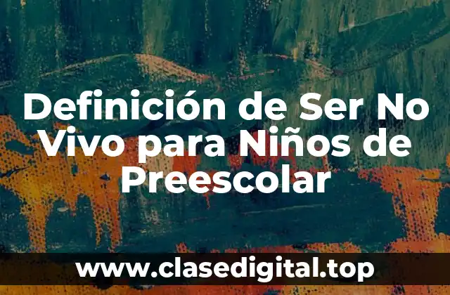Definición de Ser No Vivo para Niños de Preescolar
