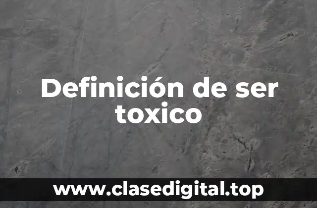 Definición de ser toxico