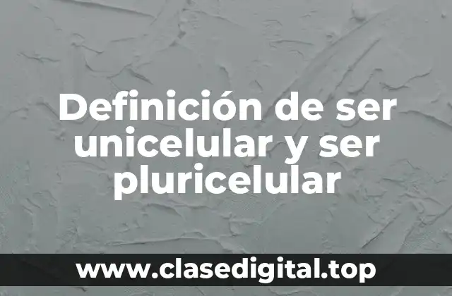 Definición de ser unicelular y ser pluricelular