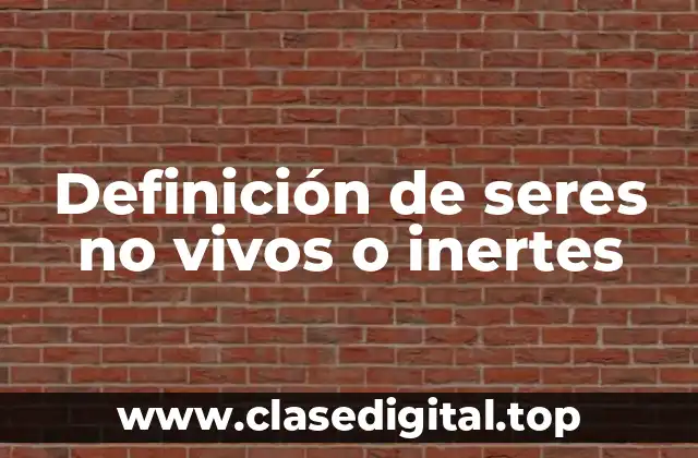 Definición de seres no vivos o inertes