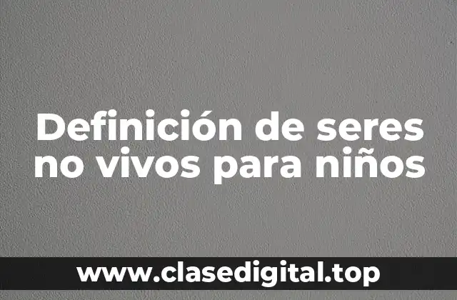 Definición de seres no vivos para niños