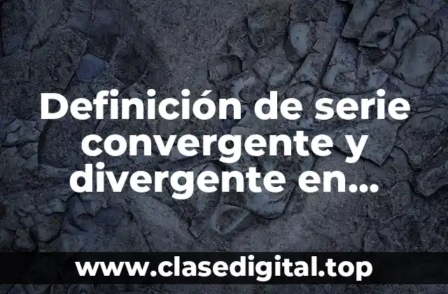 Definición de serie convergente y divergente en cálculo integral