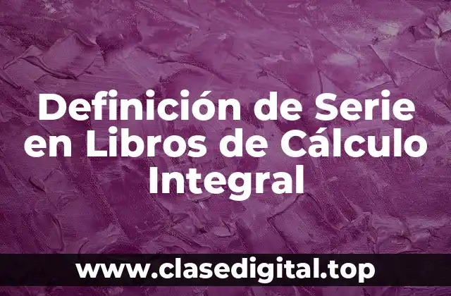 Definición Técnica de Serie en Libros de Cálculo Integral