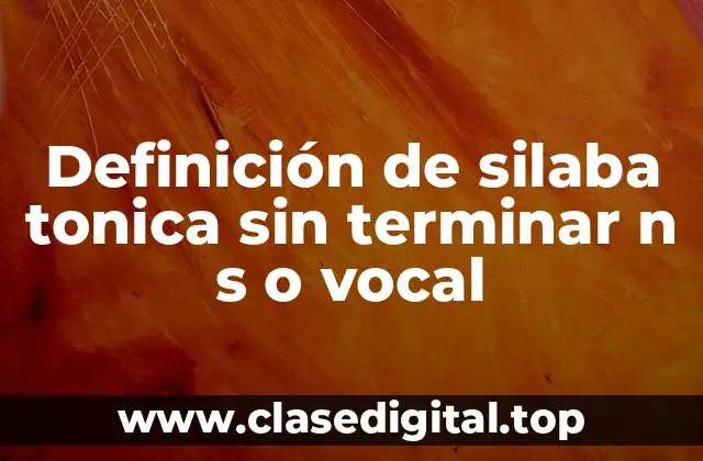 Definición de silaba tonica sin terminar n s o vocal
