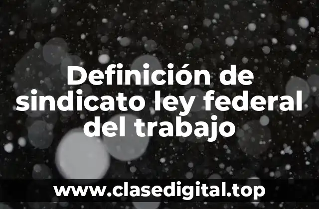 Definición de sindicato ley federal del trabajo
