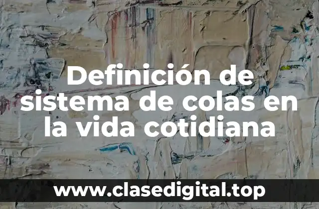 Definición de sistema de colas en la vida cotidiana