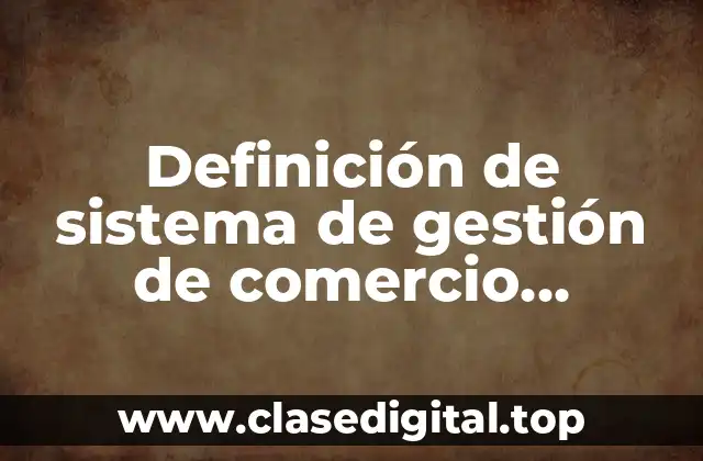 Definición de sistema de gestión de comercio electrónico