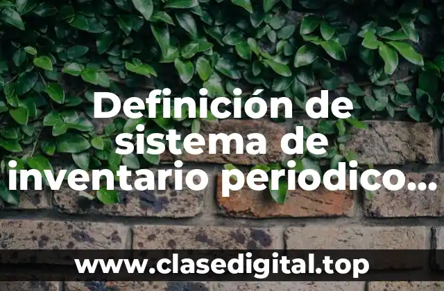 Definición de sistema de inventario periodico y permanente
