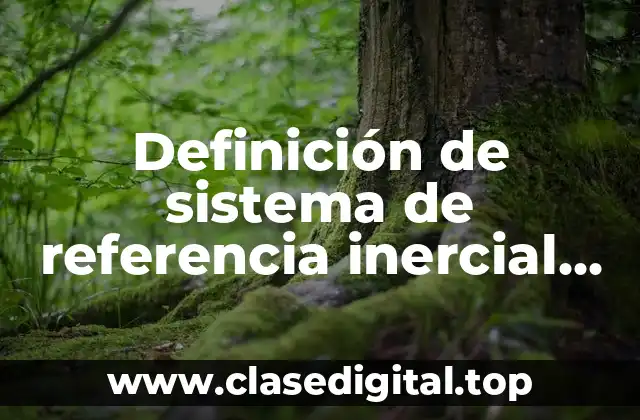 Definición de sistema de referencia inercial en fisica