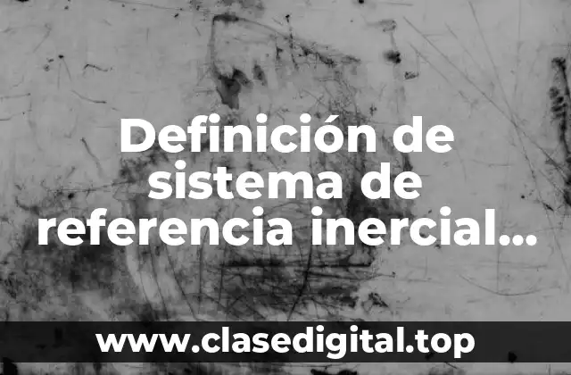 Definición de sistema de referencia inercial en física