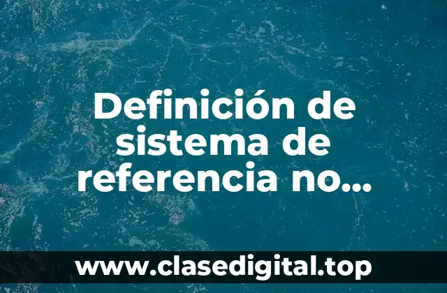 Definición de sistema de referencia no inerciales en fisica