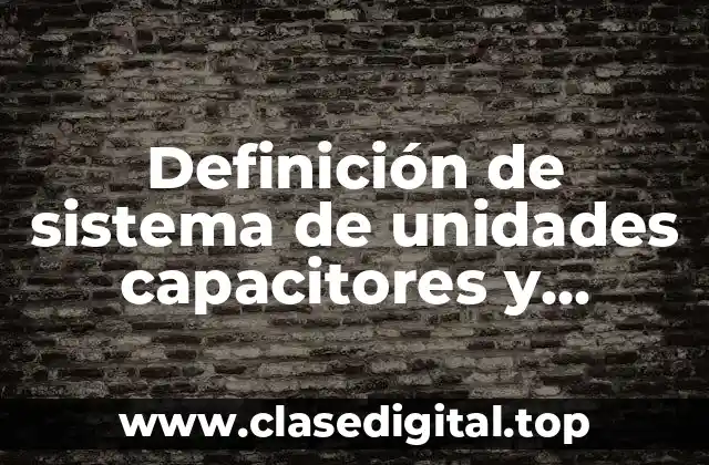 Definición de sistema de unidades capacitores y capacitancia