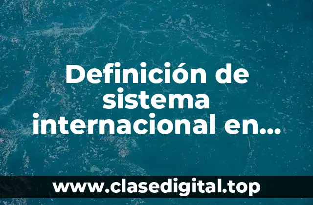 Definición de sistema internacional en física