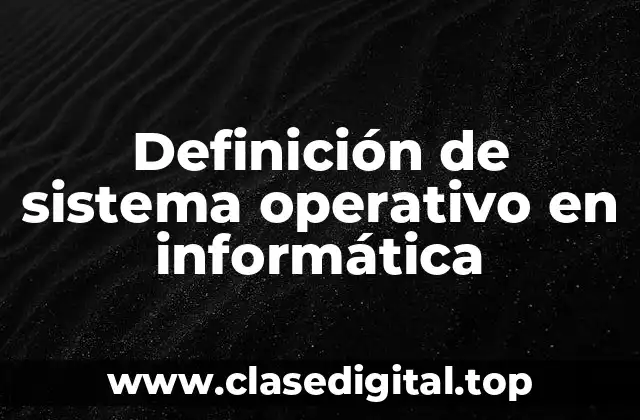 Definición de sistema operativo en informática