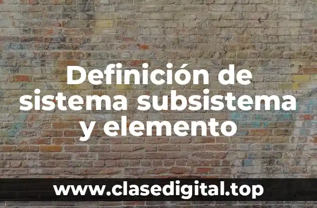 Definición de sistema subsistema y elemento