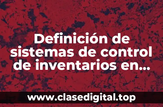 Definición de sistemas de control de inventarios en una empresa
