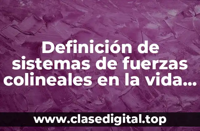 Definición de sistemas de fuerzas colineales en la vida cotidiana