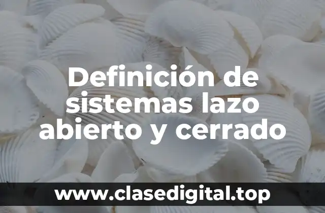 Definición de sistemas lazo abierto y cerrado