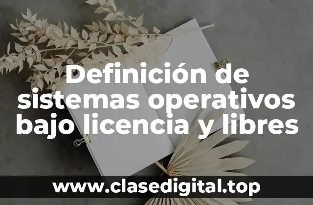 Definición de sistemas operativos bajo licencia y libres