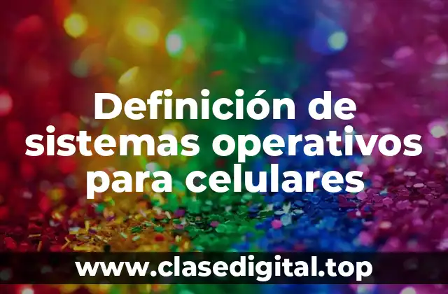 Definición de sistemas operativos para celulares