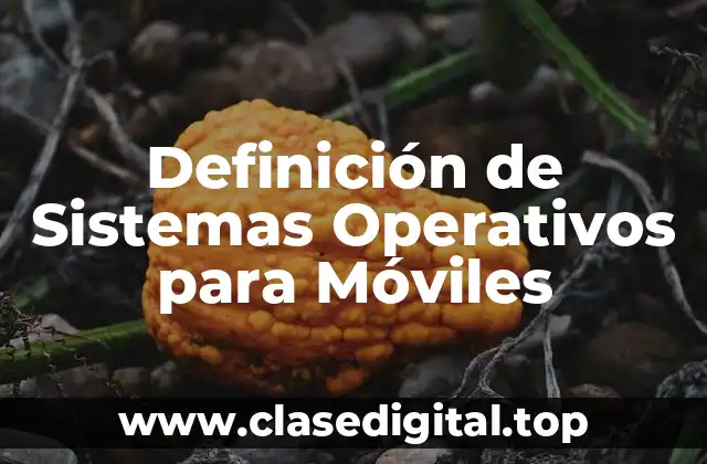 Definición de Sistemas Operativos para Móviles