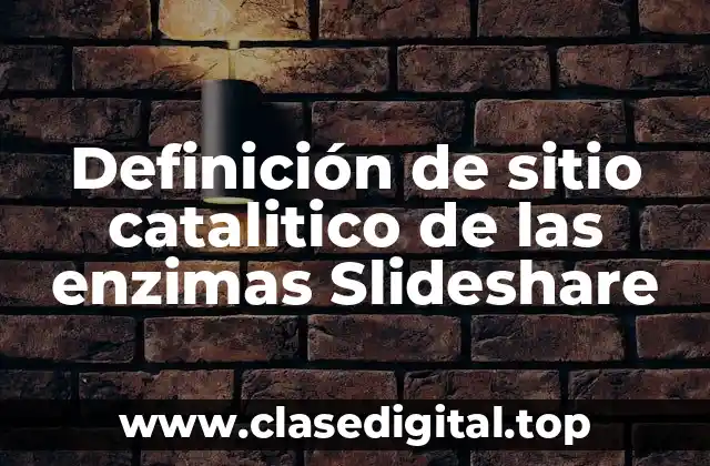 Definición de sitio catalitico de las enzimas Slideshare