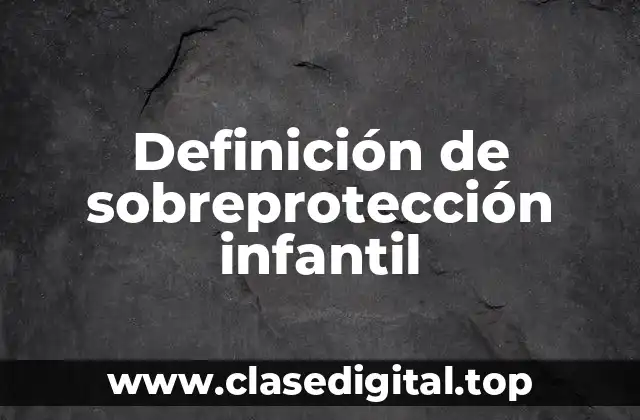 Definición de sobreprotección infantil