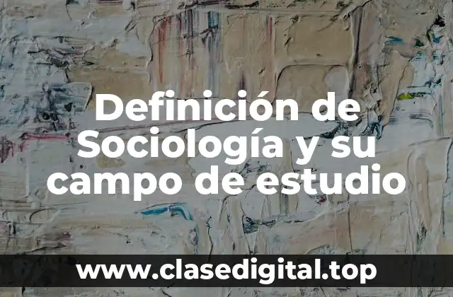 Definición de Sociología y su campo de estudio