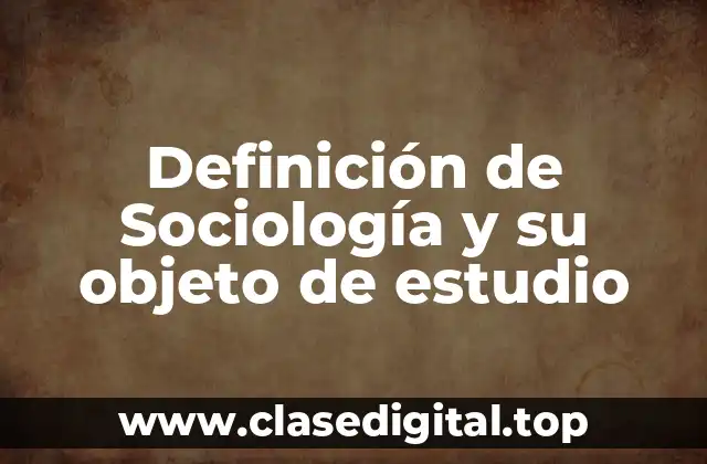 Definición de Sociología y su objeto de estudio
