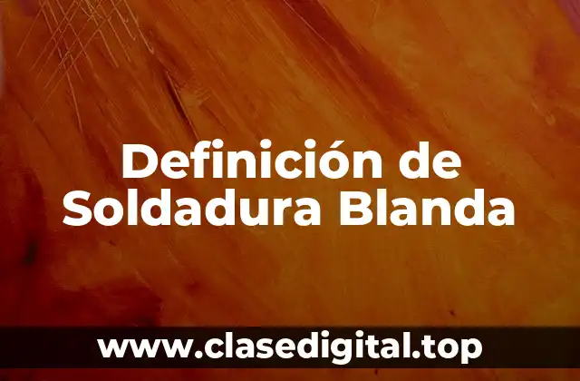 Definición Técnica de Soldadura Blanda