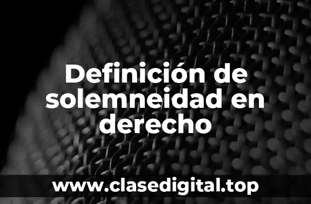 Definición técnica de solemneidad en derecho