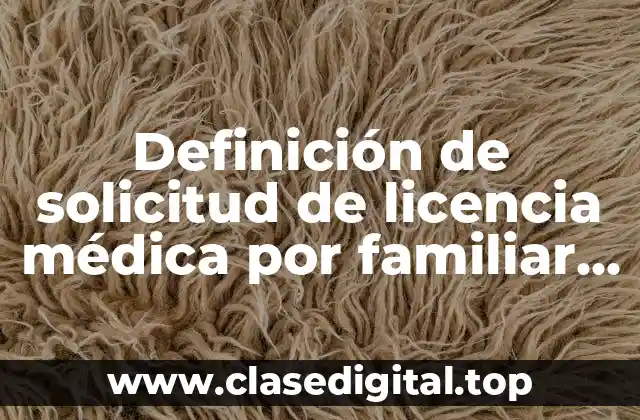 Definición de solicitud de licencia médica por familiar enfermo