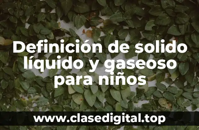 Definición de solido líquido y gaseoso para niños
