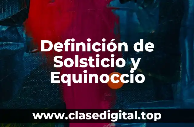 Definición de Solsticio y Equinoccio
