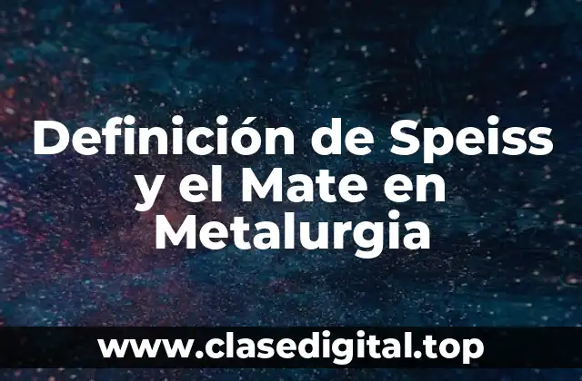 Definición de Speiss y el Mate en Metalurgia