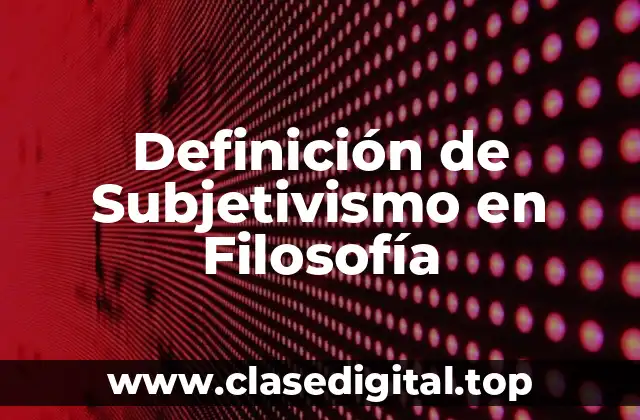 Definición de Subjetivismo en Filosofía