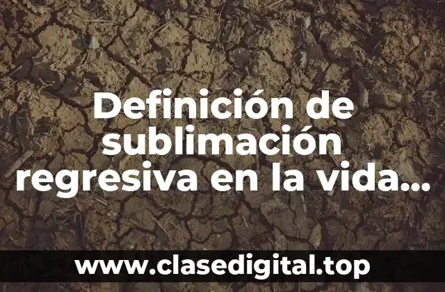 Definición de sublimación regresiva en la vida cotidiana