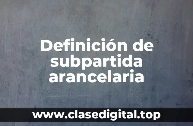 Definición de subpartida arancelaria