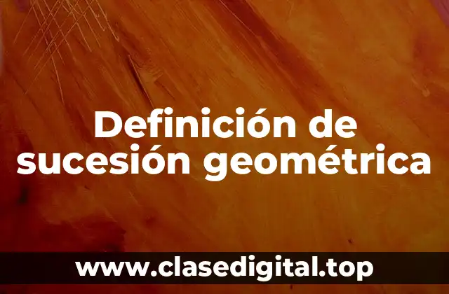 Definición de sucesión geométrica