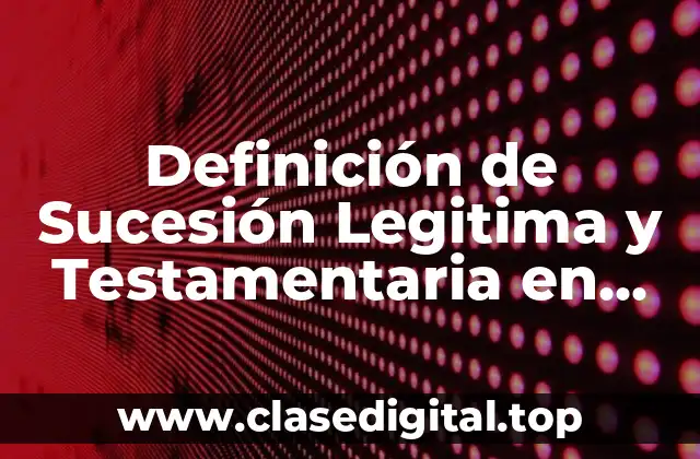 Definición de Sucesión Legitima y Testamentaria en Derecho Romano