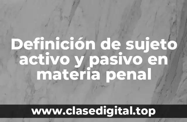 Definición de sujeto activo y pasivo en materia penal