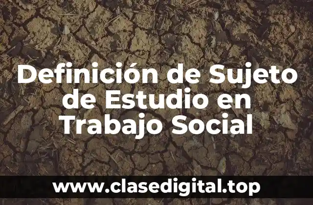 Definición de Sujeto de Estudio en Trabajo Social