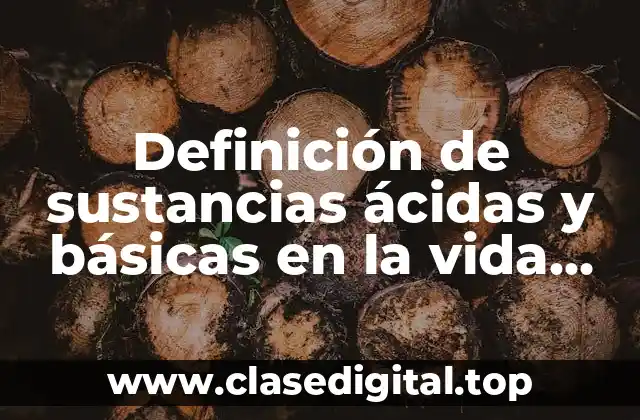 Definición de sustancias ácidas y básicas en la vida cotidiana