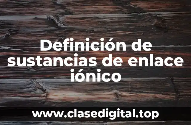 Definición de sustancias de enlace iónico