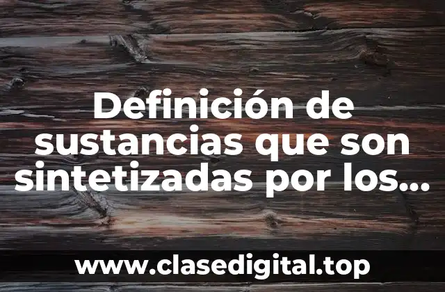 Definición de sustancias que son sintetizadas por los seres vivos