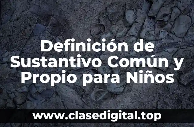 Definición de Sustantivo Común y Propio para Niños