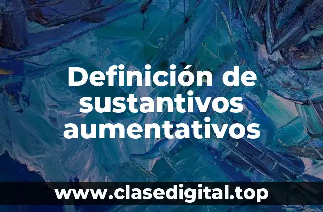 Ejemplos de sustantivos aumentativos